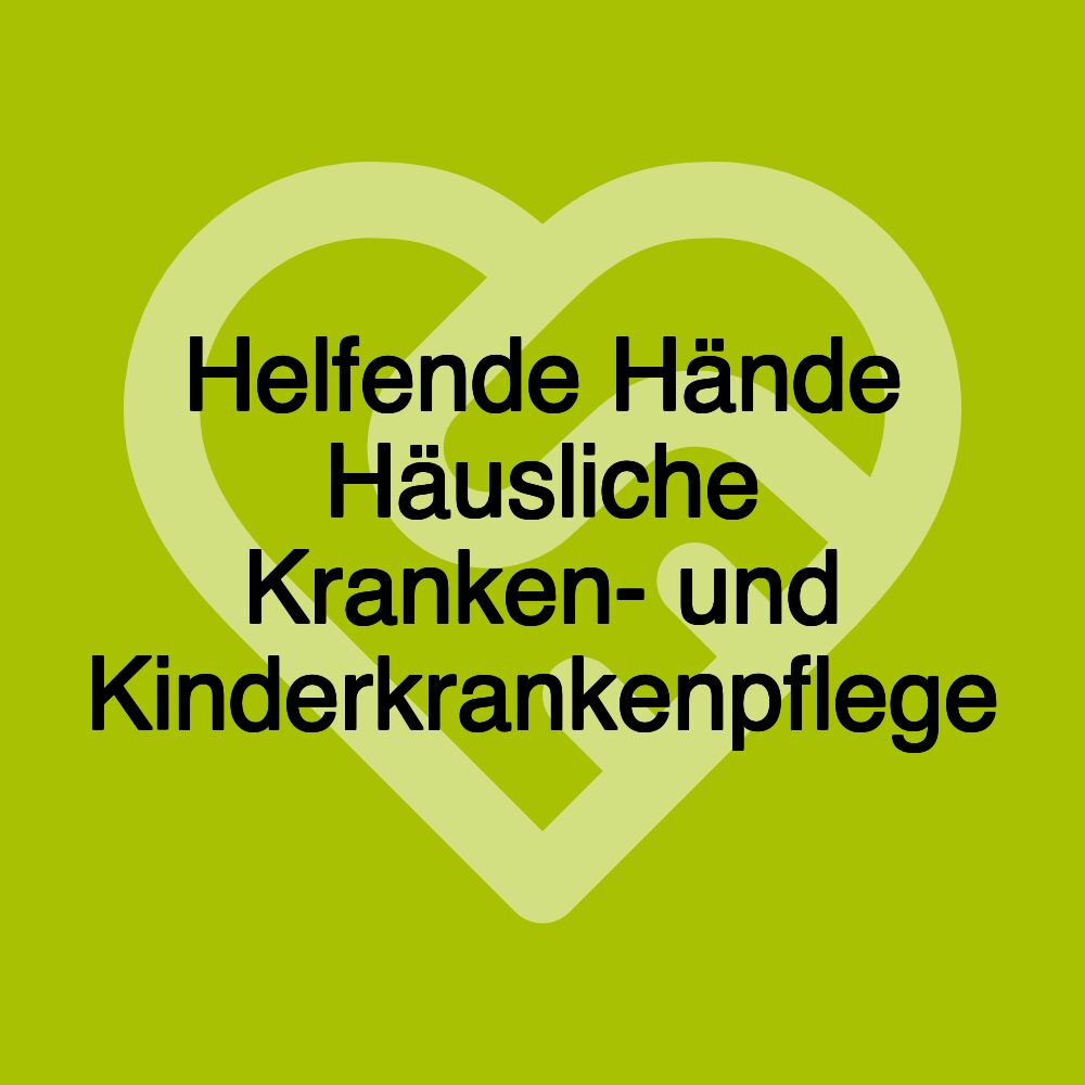 Helfende Hände Häusliche Kranken- und Kinderkrankenpflege