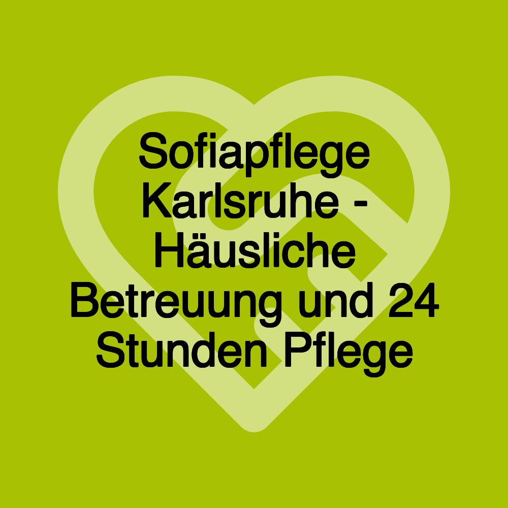 Sofiapflege Karlsruhe - Häusliche Betreuung und 24 Stunden Pflege