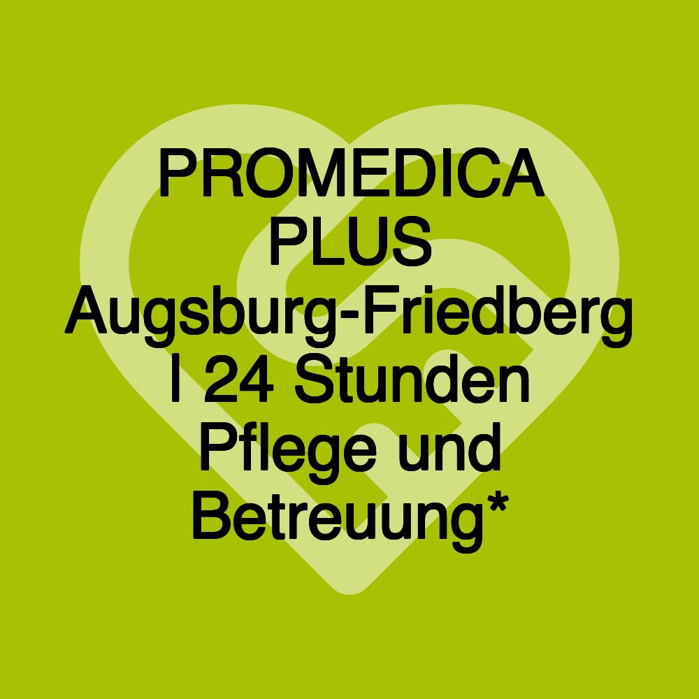 PROMEDICA PLUS Augsburg-Friedberg | 24 Stunden Pflege und Betreuung*