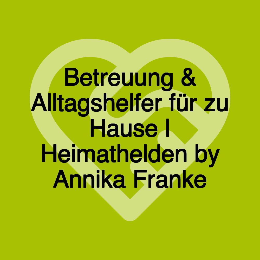 Betreuung & Alltagshelfer für zu Hause | Heimathelden by Annika Franke