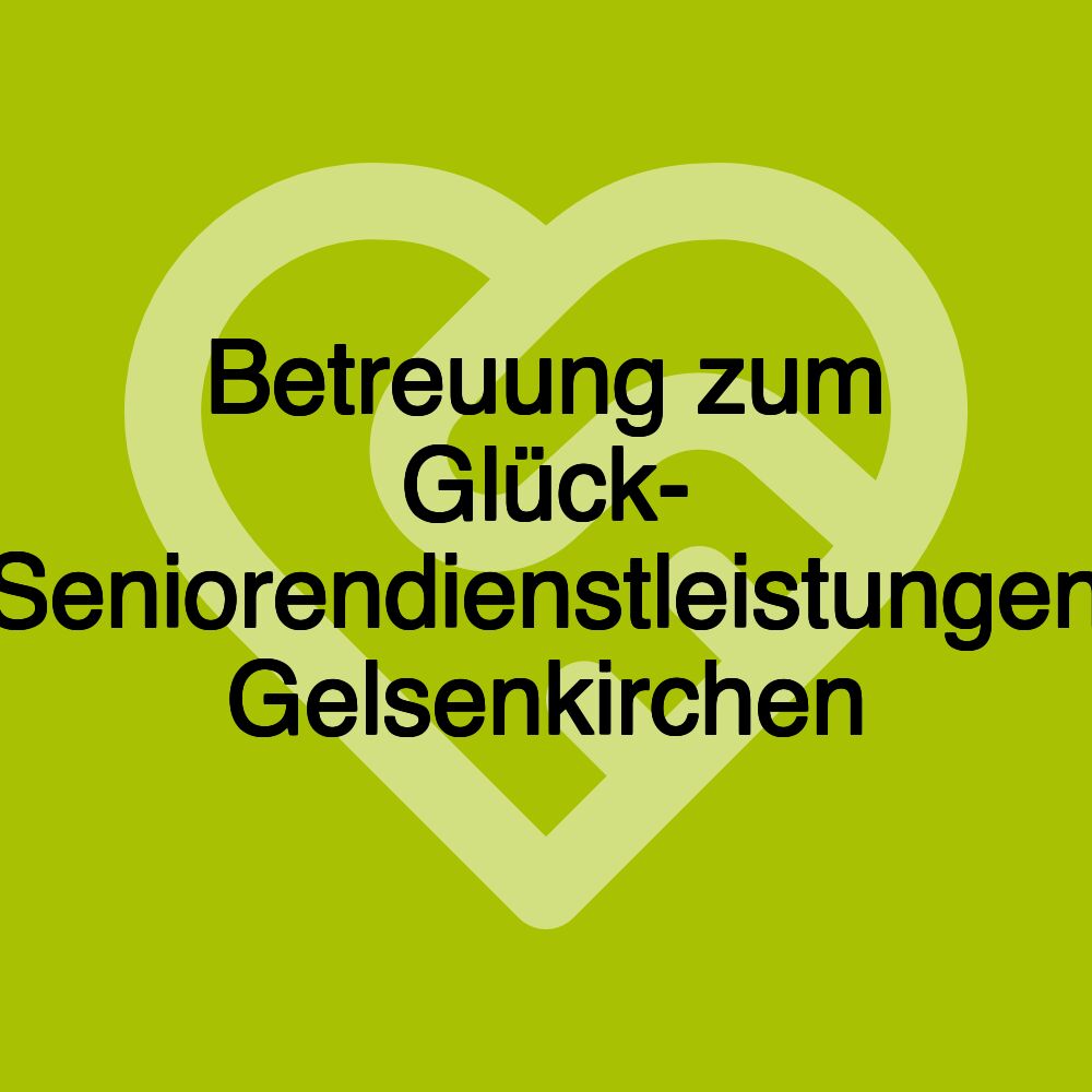 Betreuung zum Glück- Seniorendienstleistungen Gelsenkirchen