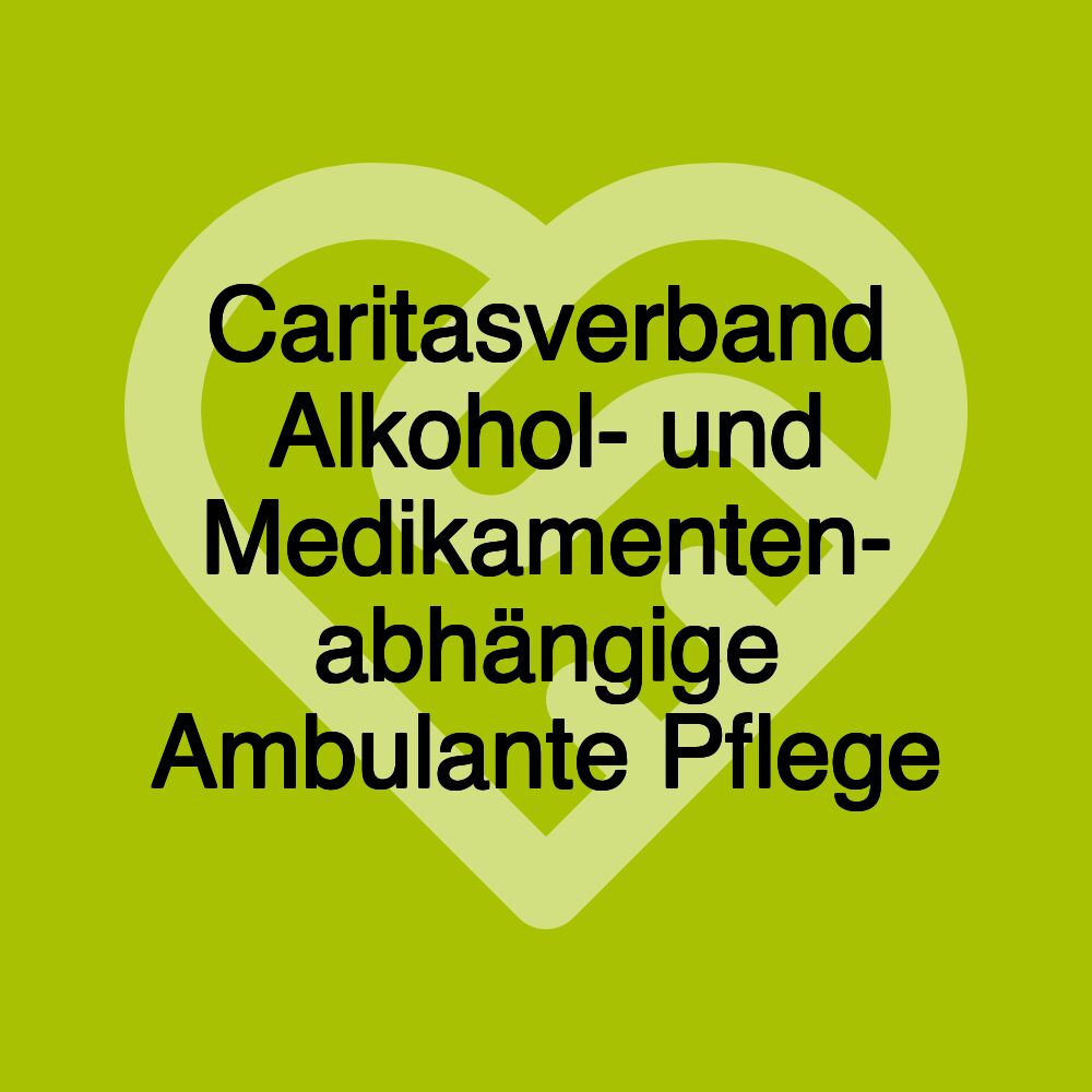 Caritasverband Alkohol- und Medikamenten- abhängige Ambulante Pflege