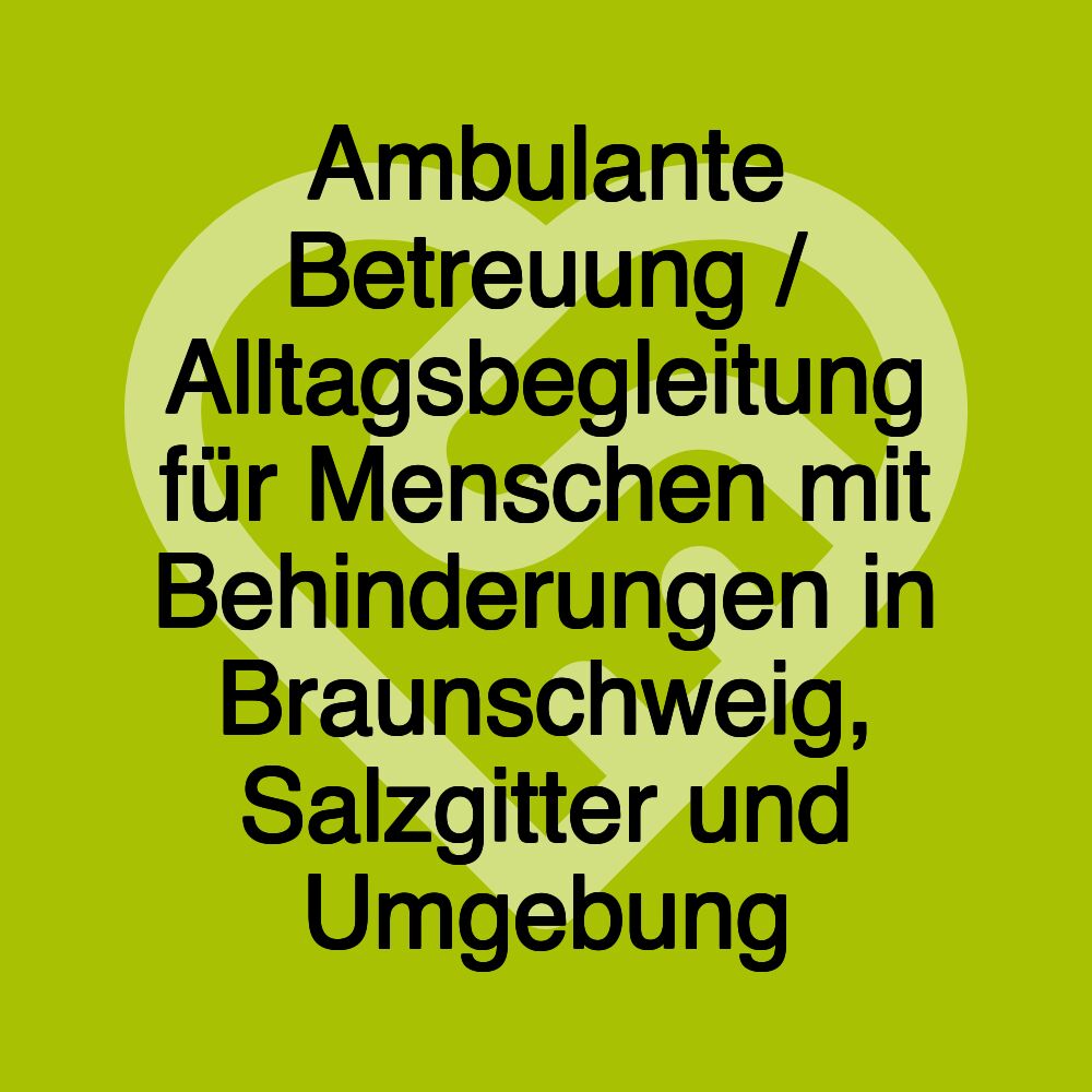 Ambulante Betreuung / Alltagsbegleitung für Menschen mit Behinderungen in Braunschweig, Salzgitter und Umgebung