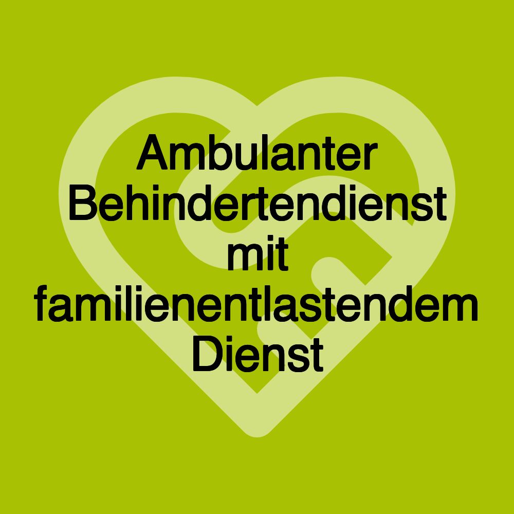 Ambulanter Behindertendienst mit familienentlastendem Dienst