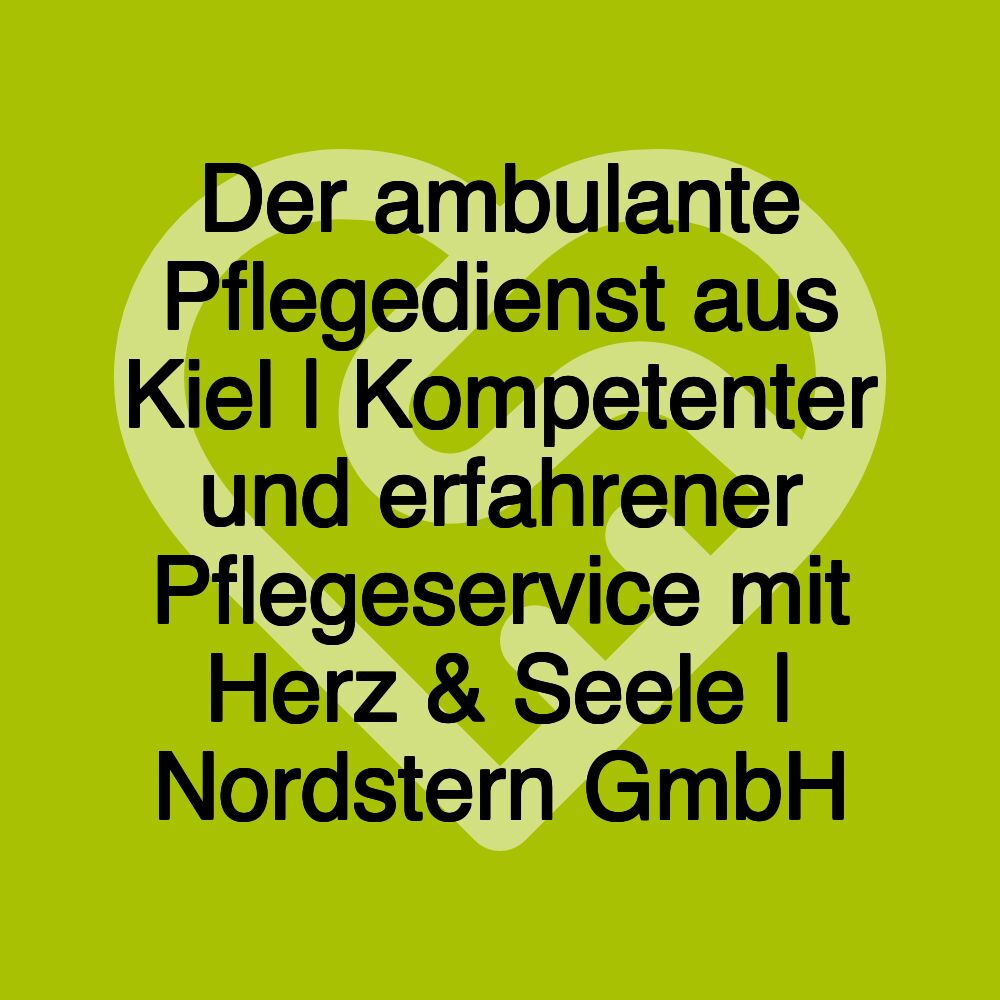 Der ambulante Pflegedienst aus Kiel | Kompetenter und erfahrener Pflegeservice mit Herz & Seele | Nordstern GmbH