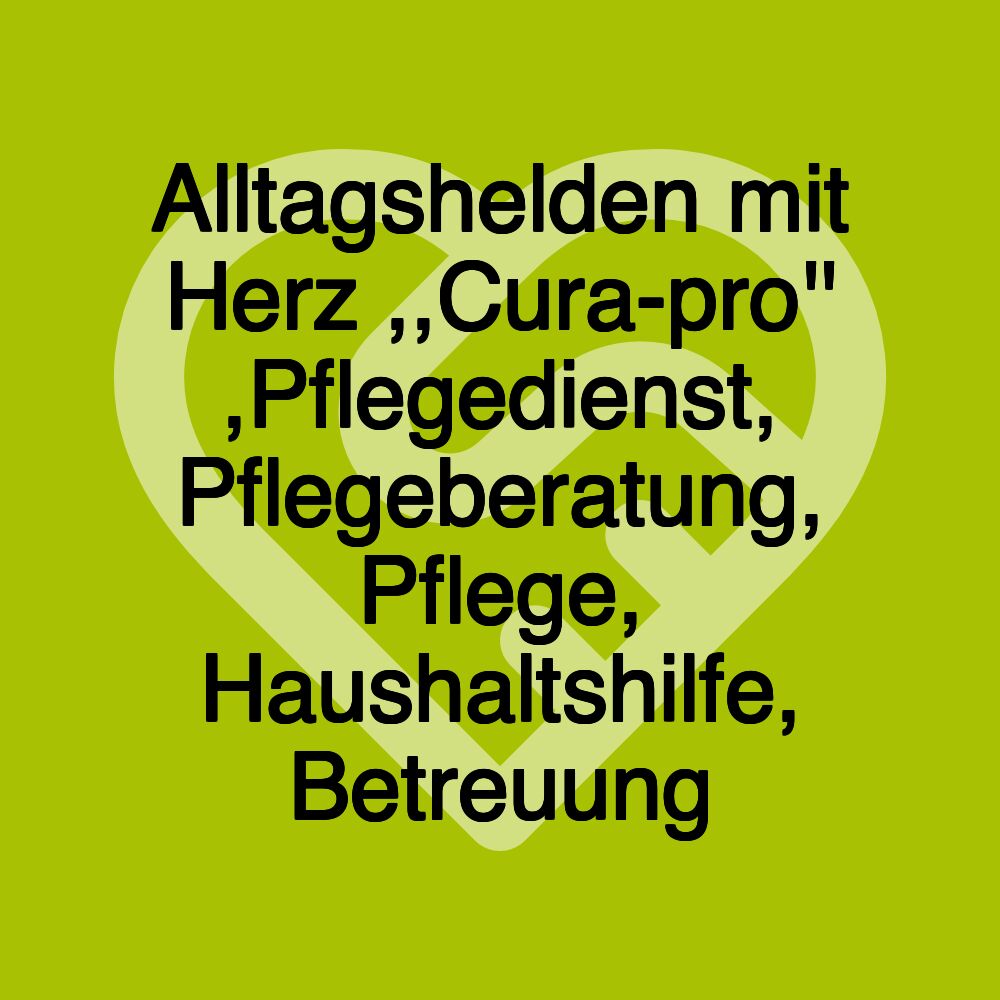 Alltagshelden mit Herz ,,Cura-pro'' ,Pflegedienst, Pflegeberatung, Pflege, Haushaltshilfe, Betreuung