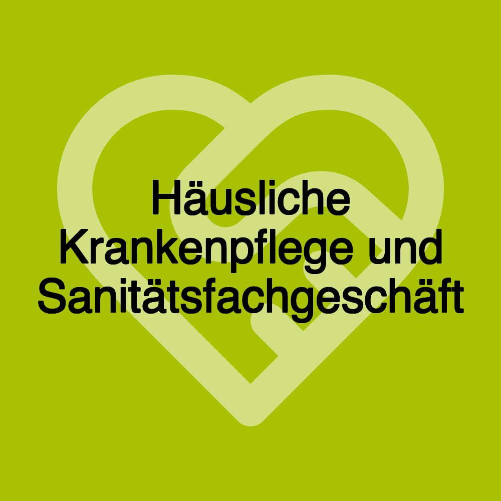 Häusliche Krankenpflege und Sanitätsfachgeschäft