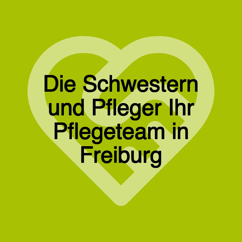 Die Schwestern und Pfleger Ihr Pflegeteam in Freiburg