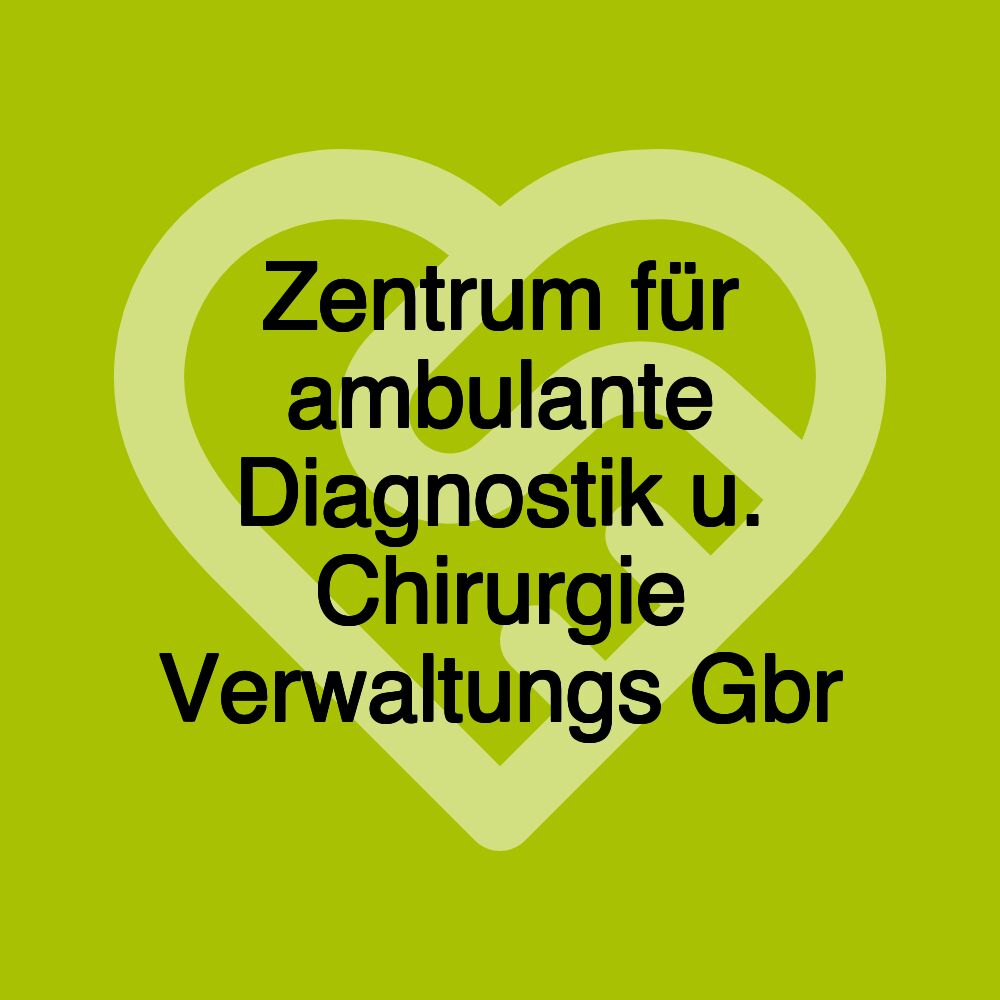 Zentrum für ambulante Diagnostik u. Chirurgie Verwaltungs Gbr