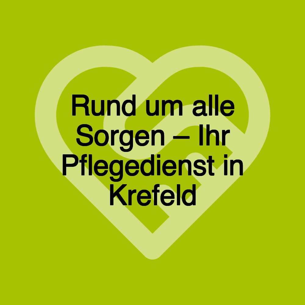 Rund um alle Sorgen - Ihr Pflegedienst in Krefeld