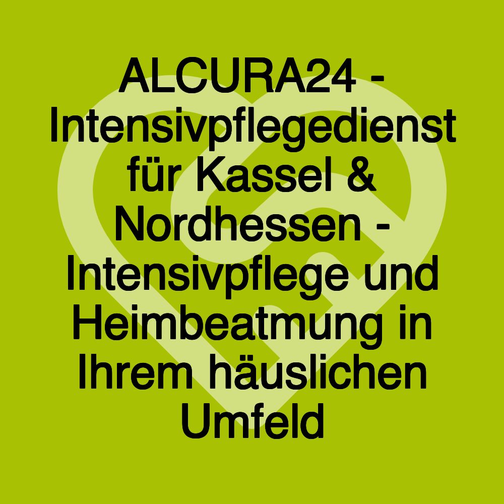 ALCURA24 - Intensivpflegedienst für Kassel & Nordhessen - Intensivpflege und Heimbeatmung in Ihrem häuslichen Umfeld