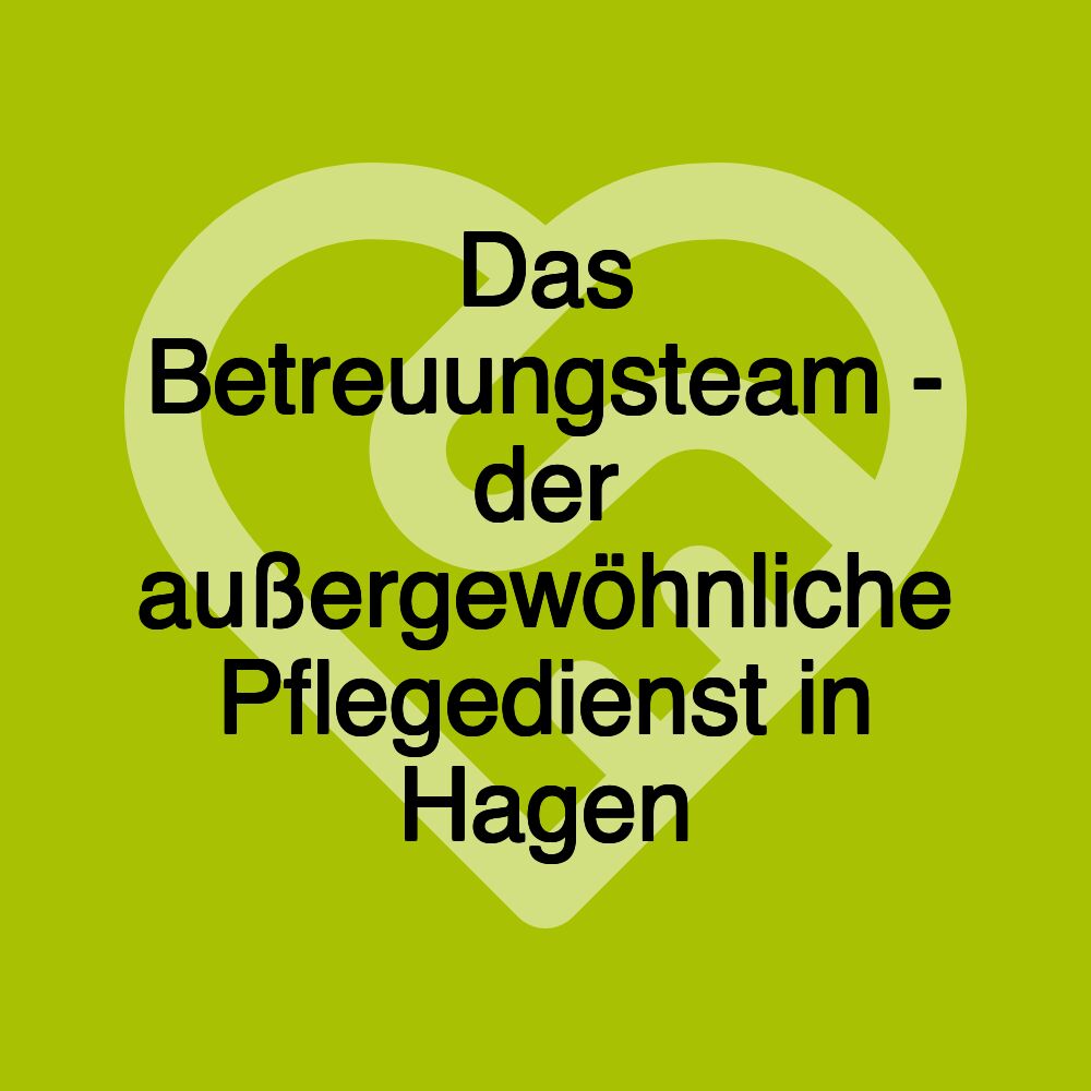 Das Betreuungsteam - der außergewöhnliche Pflegedienst in Hagen