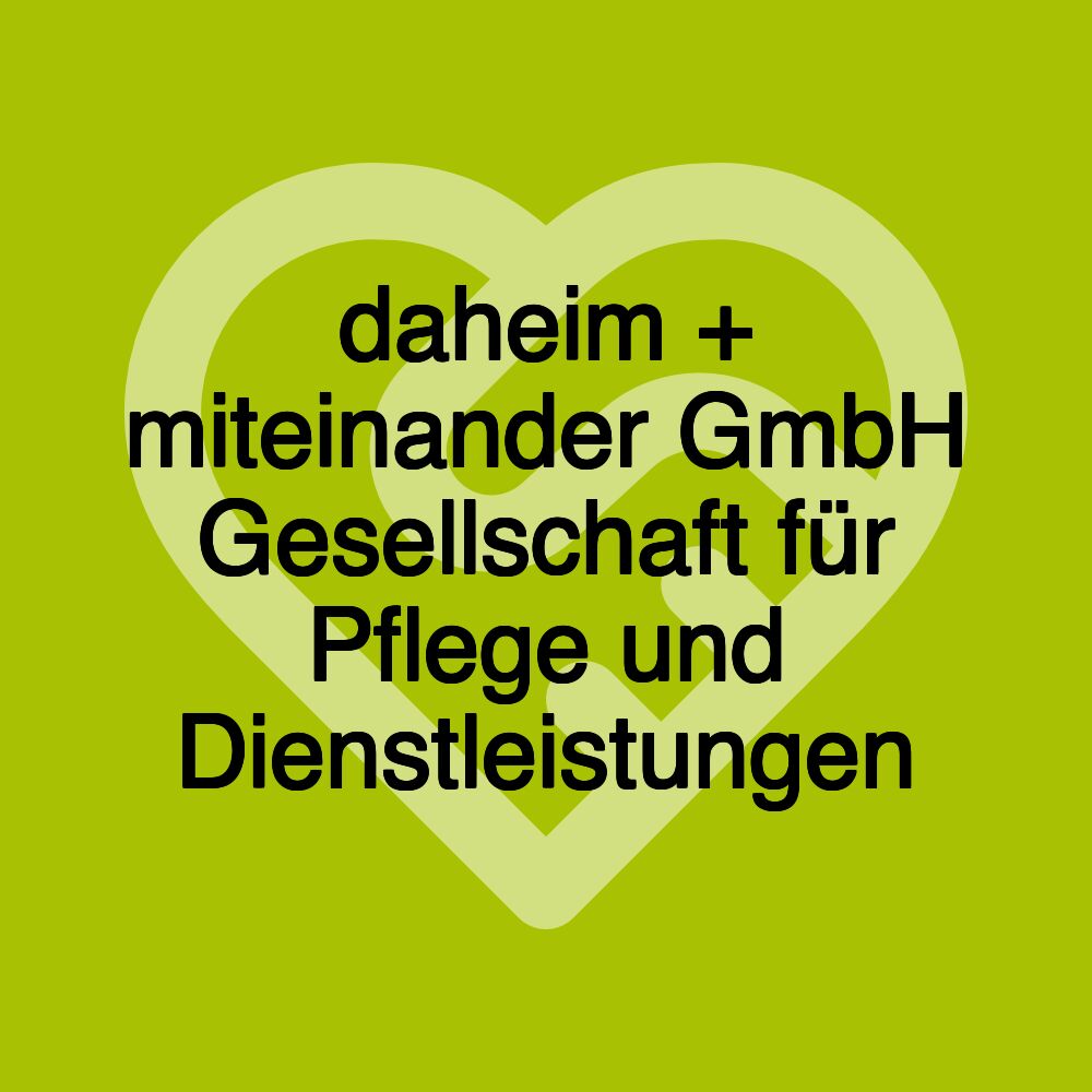 daheim + miteinander GmbH Gesellschaft für Pflege und Dienstleistungen