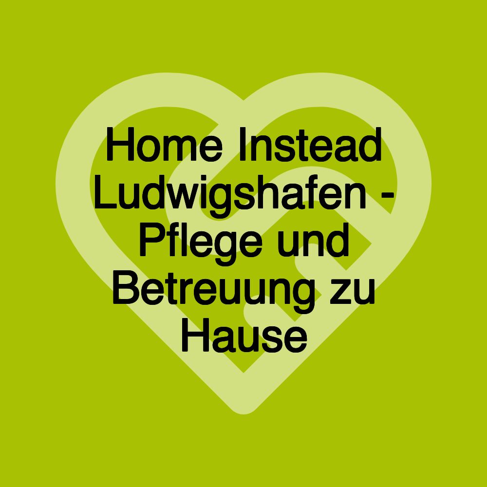 Home Instead Ludwigshafen - Pflege und Betreuung zu Hause