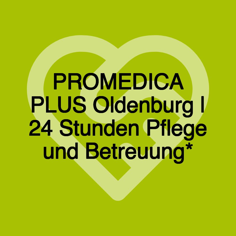 PROMEDICA PLUS Oldenburg | 24 Stunden Pflege und Betreuung*