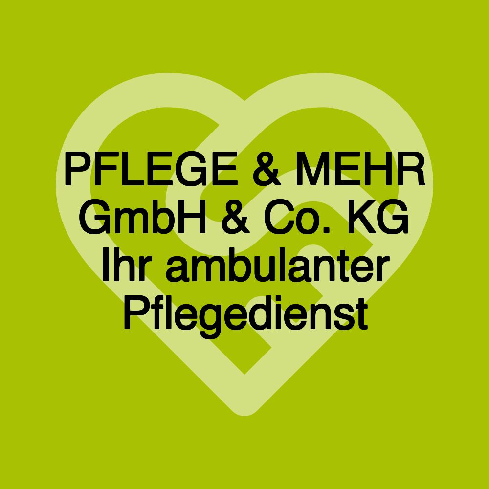 PFLEGE & MEHR GmbH & Co. KG Ihr ambulanter Pflegedienst