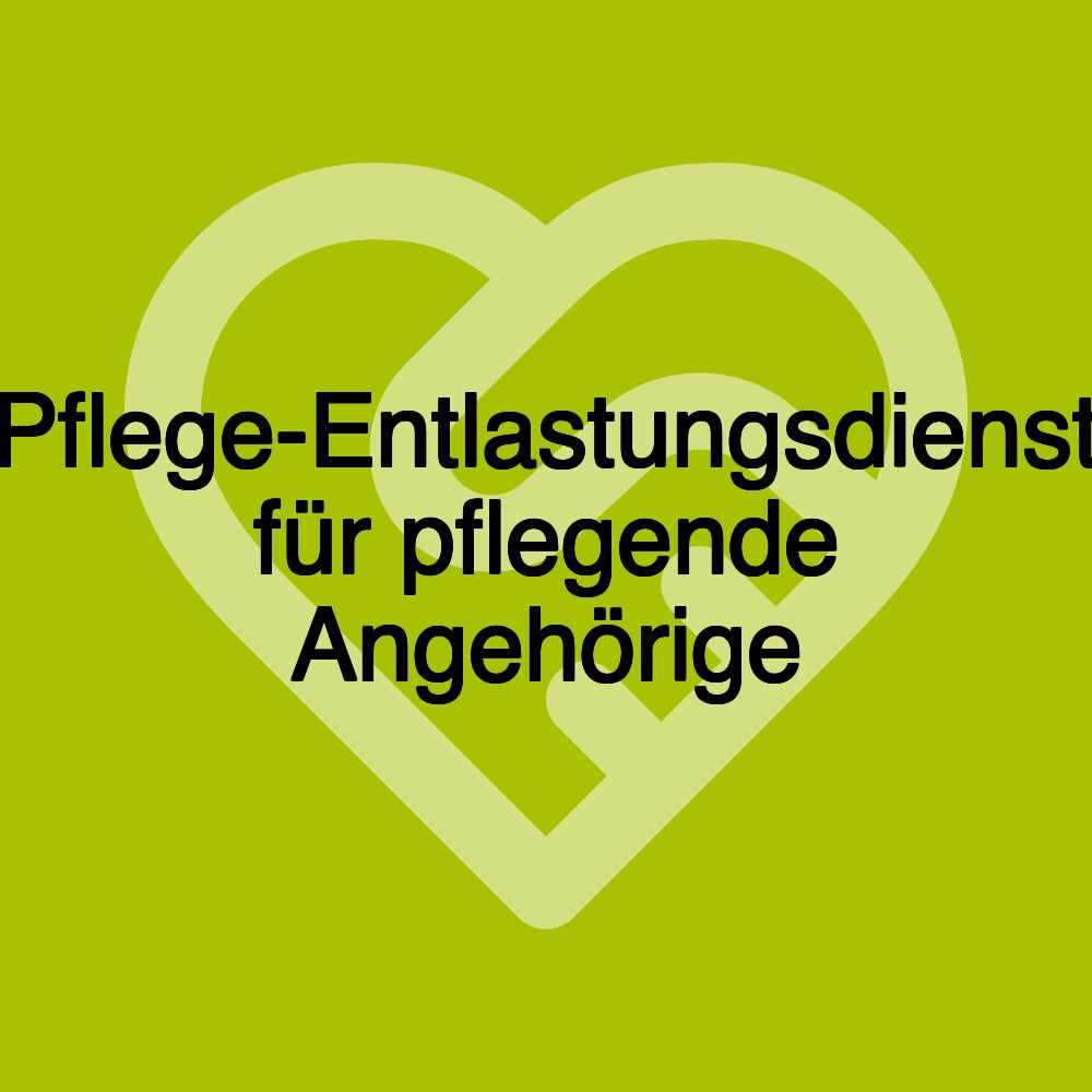 Pflege-Entlastungsdienst für pflegende Angehörige