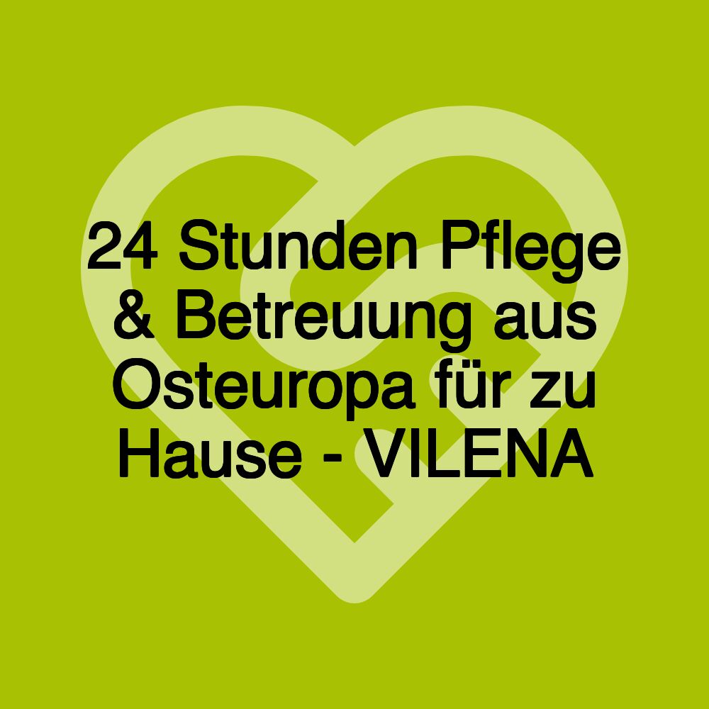 24 Stunden Pflege & Betreuung aus Osteuropa für zu Hause - VILENA