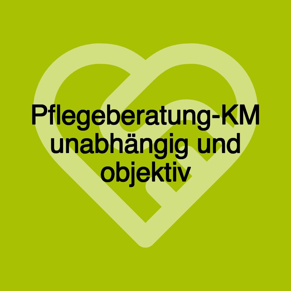 Pflegeberatung-KM unabhängig und objektiv