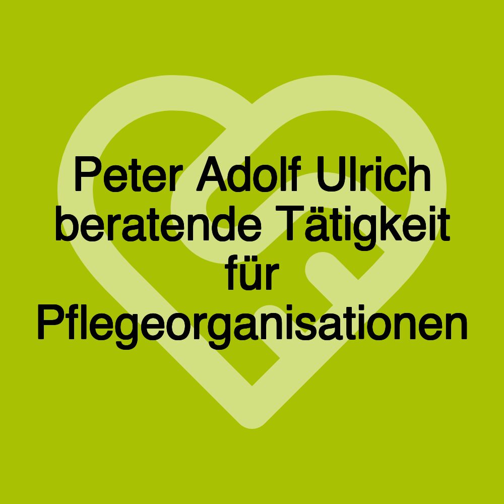 Peter Adolf Ulrich beratende Tätigkeit für Pflegeorganisationen