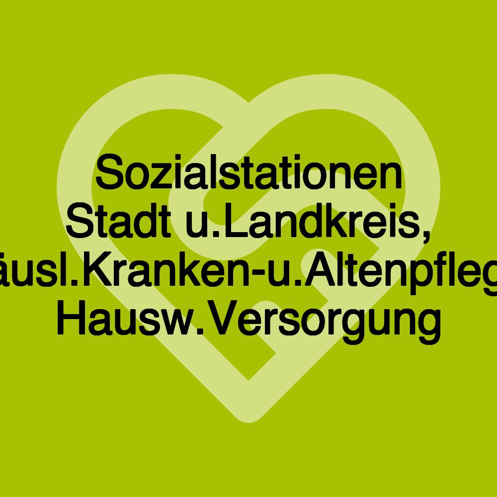 Sozialstationen Stadt u.Landkreis, Häusl.Kranken-u.Altenpflege, Hausw.Versorgung