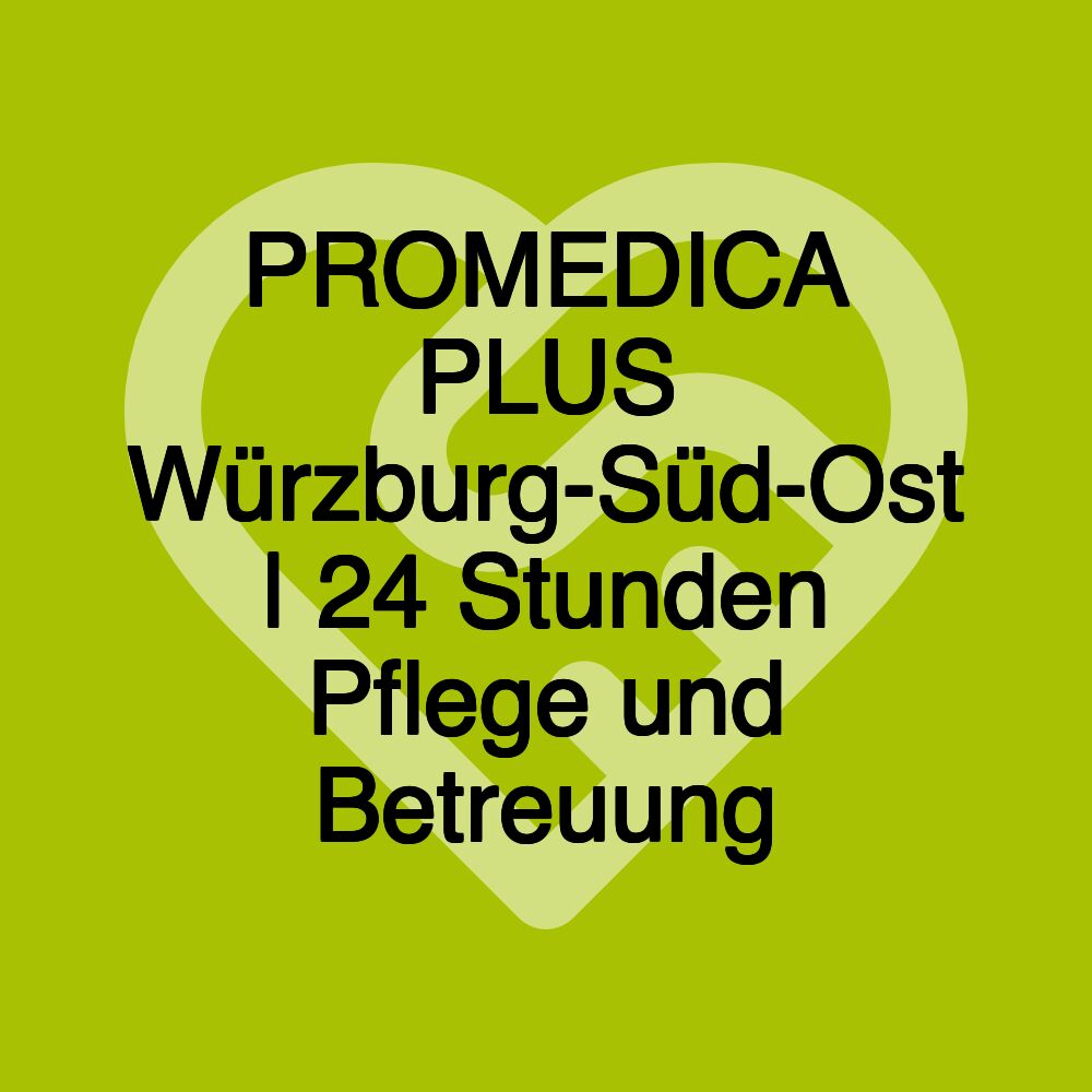 PROMEDICA PLUS Würzburg-Süd-Ost | 24 Stunden Pflege und Betreuung