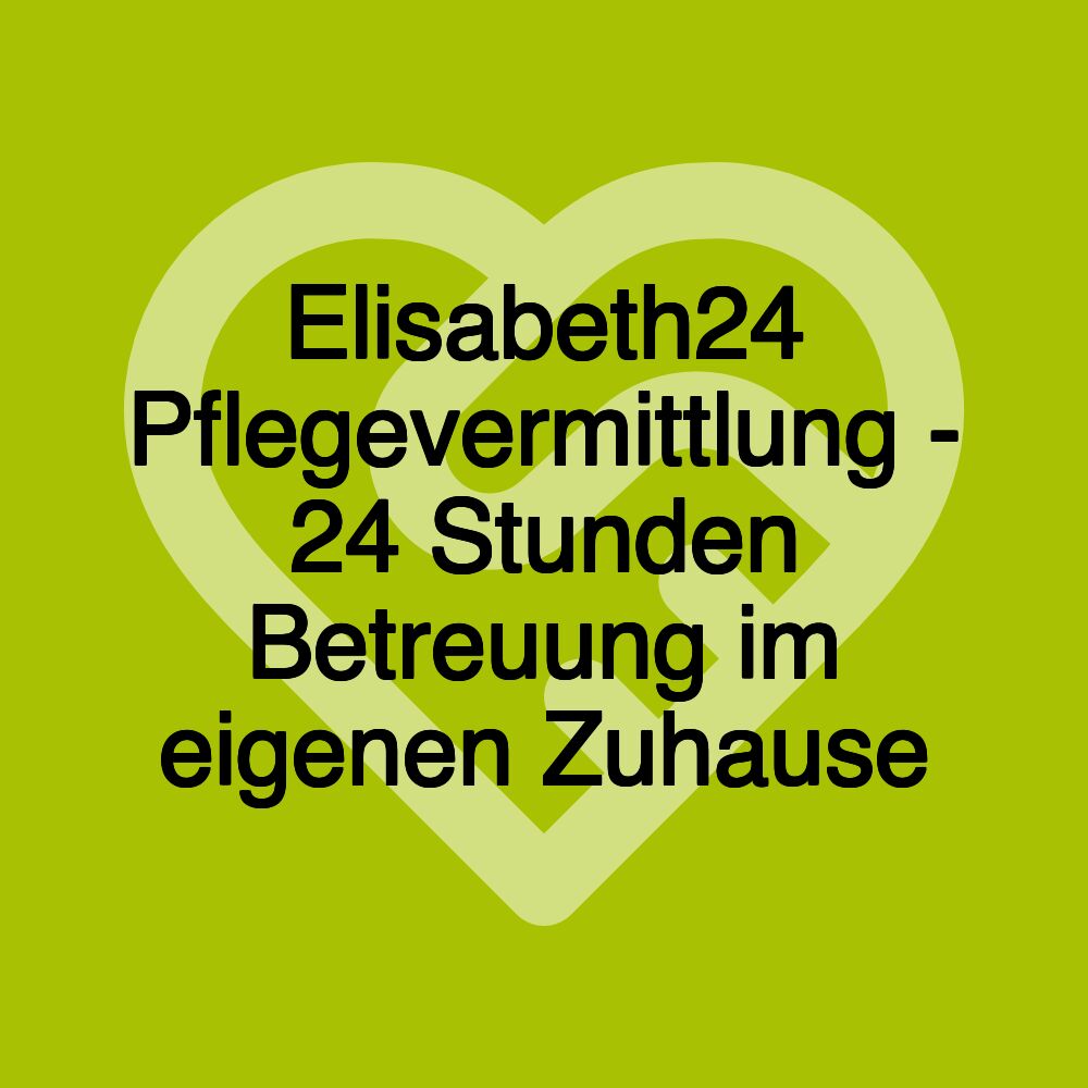 Elisabeth24 Pflegevermittlung - 24 Stunden Betreuung im eigenen Zuhause