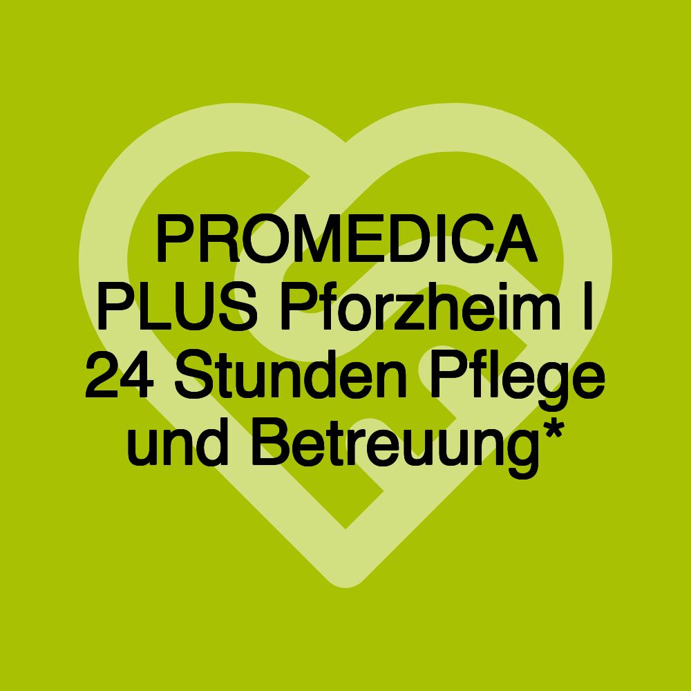 PROMEDICA PLUS Pforzheim | 24 Stunden Pflege und Betreuung*