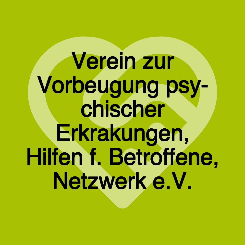 Verein zur Vorbeugung psy- chischer Erkrakungen, Hilfen f. Betroffene, Netzwerk e.V.