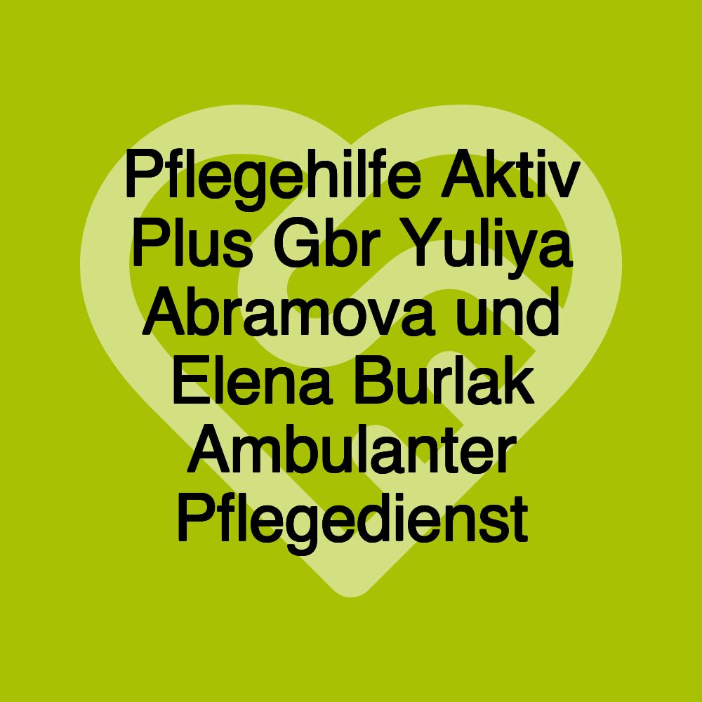 Pflegehilfe Aktiv Plus Gbr Yuliya Abramova und Elena Burlak Ambulanter Pflegedienst