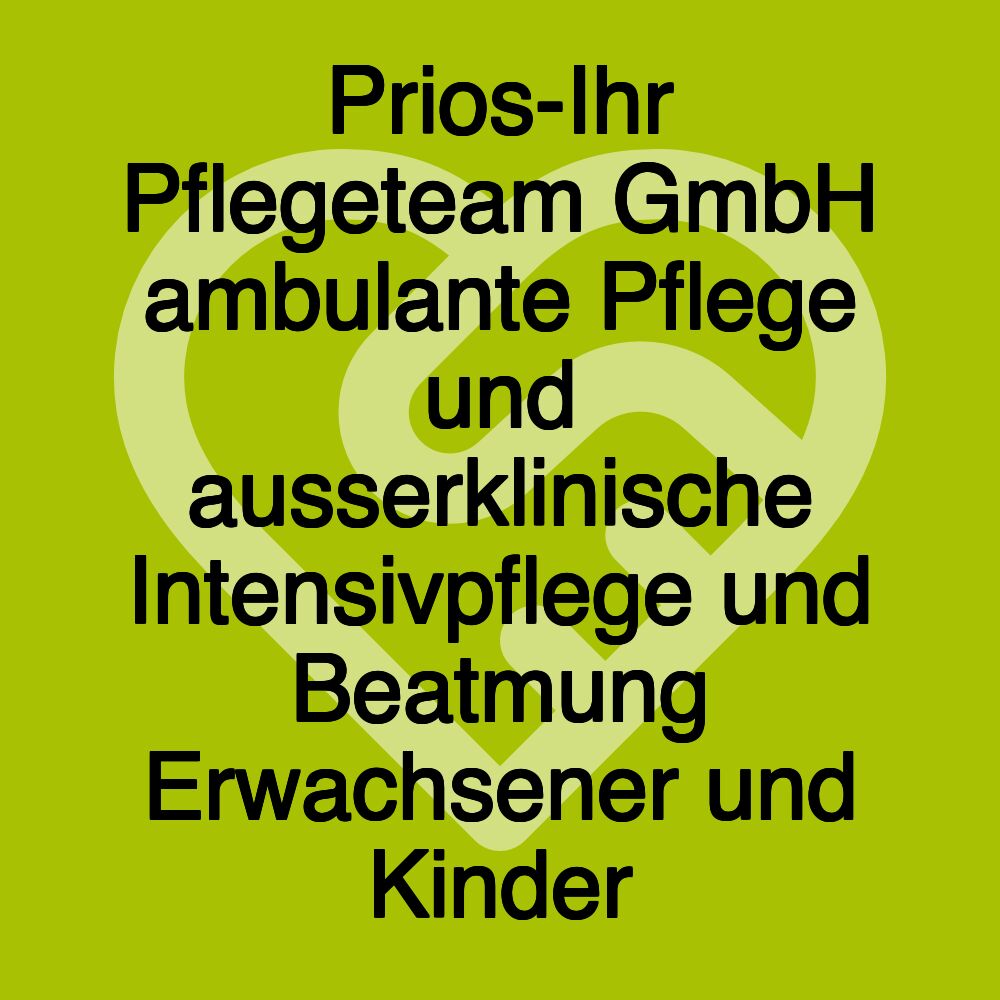 Prios-Ihr Pflegeteam GmbH ambulante Pflege und ausserklinische Intensivpflege und Beatmung Erwachsener und Kinder