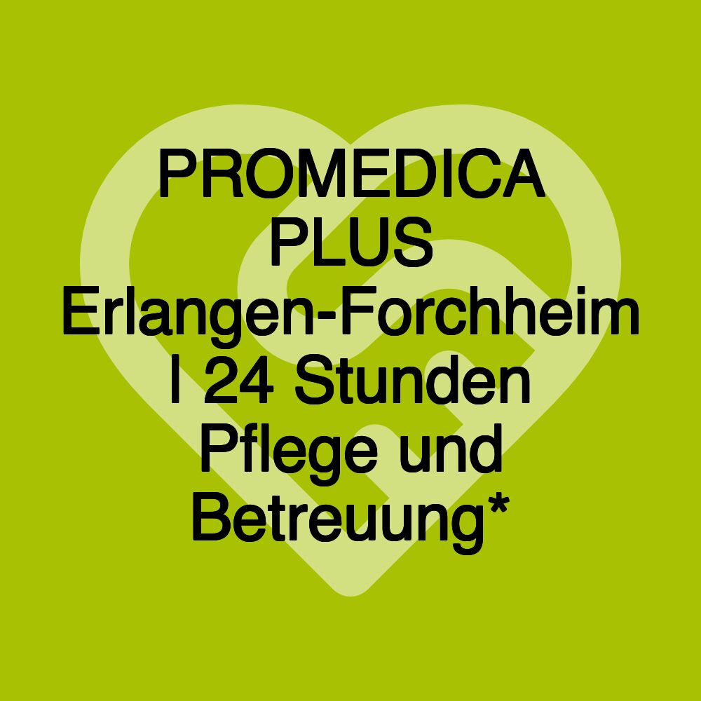 PROMEDICA PLUS Erlangen-Forchheim | 24 Stunden Pflege und Betreuung*