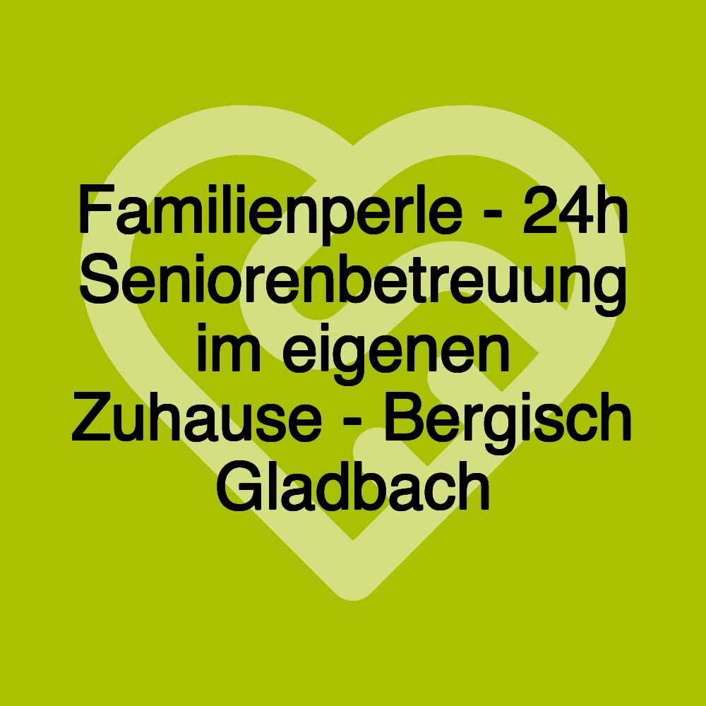 Familienperle - 24h Seniorenbetreuung im eigenen Zuhause - Bergisch Gladbach