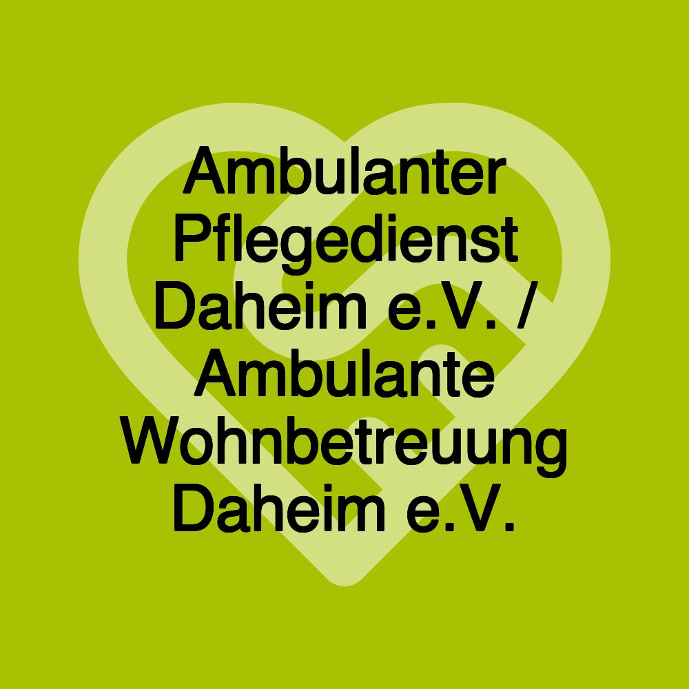 Ambulanter Pflegedienst Daheim e.V. / Ambulante Wohnbetreuung Daheim e.V.