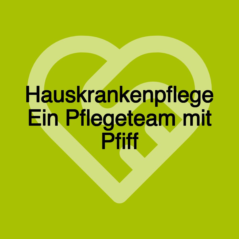 Hauskrankenpflege Ein Pflegeteam mit Pfiff