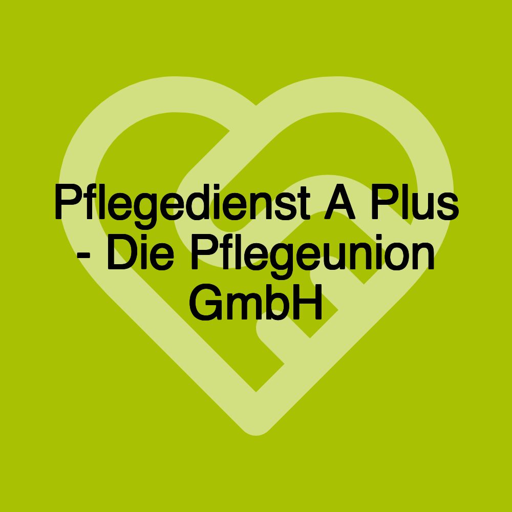 Pflegedienst A Plus - Die Pflegeunion GmbH