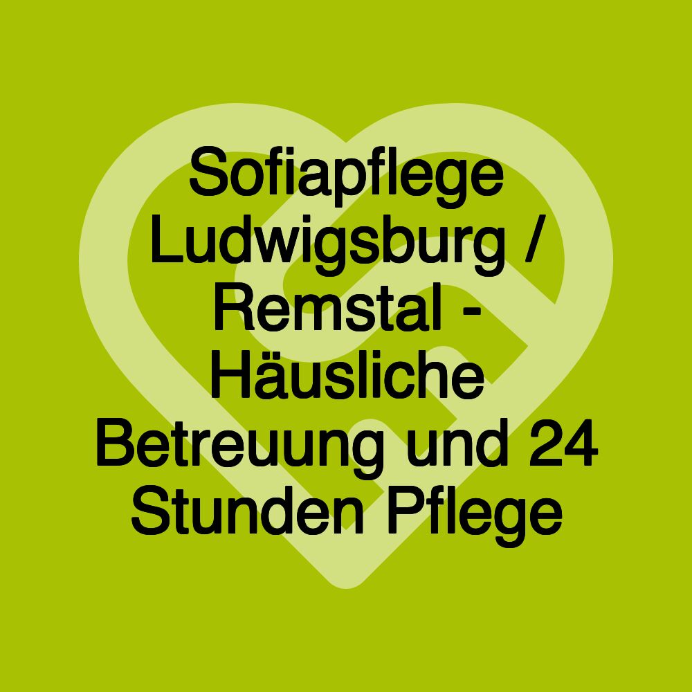 Sofiapflege Ludwigsburg / Remstal - Häusliche Betreuung und 24 Stunden Pflege