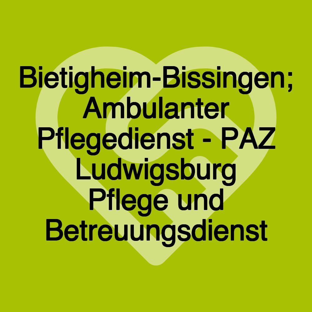 Bietigheim-Bissingen; Ambulanter Pflegedienst - PAZ Ludwigsburg Pflege und Betreuungsdienst