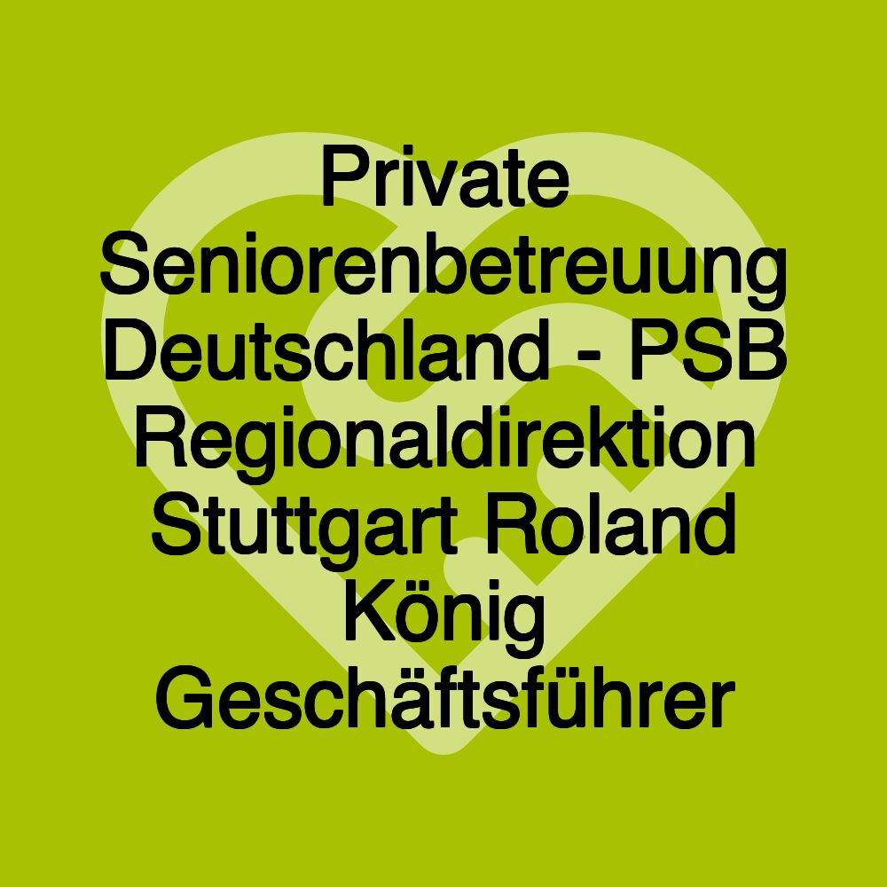 Private Seniorenbetreuung Deutschland - PSB Regionaldirektion Stuttgart Roland König Geschäftsführer