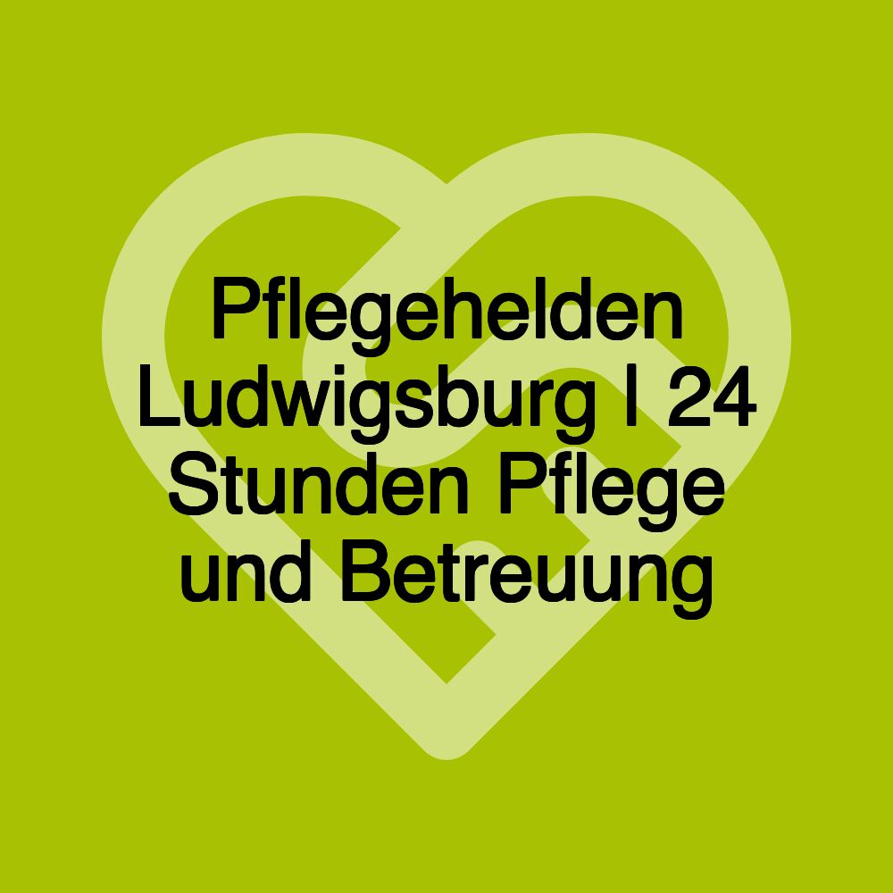 Pflegehelden Ludwigsburg | 24 Stunden Pflege und Betreuung