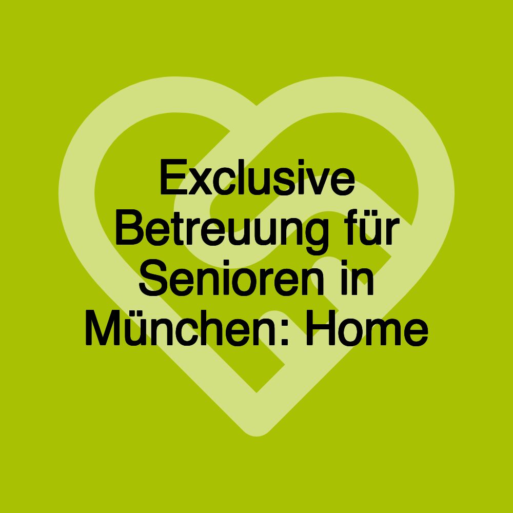 Exclusive Betreuung für Senioren in München: Home