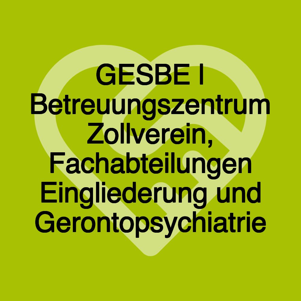 GESBE | Betreuungszentrum Zollverein, Fachabteilungen Eingliederung und Gerontopsychiatrie