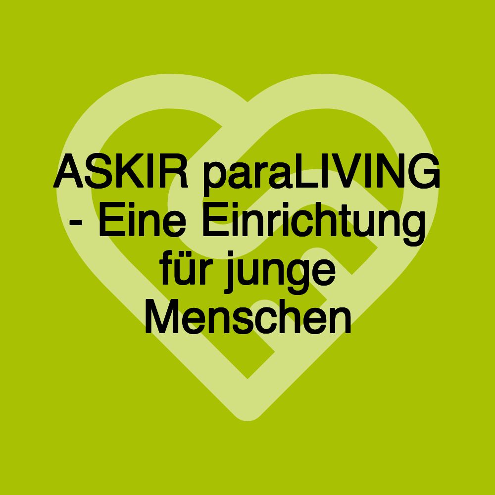 ASKIR paraLIVING - Eine Einrichtung für junge Menschen