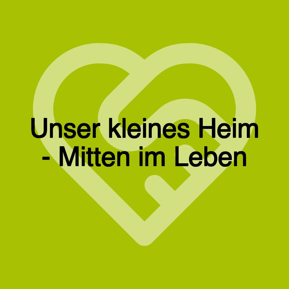 Unser kleines Heim - Mitten im Leben