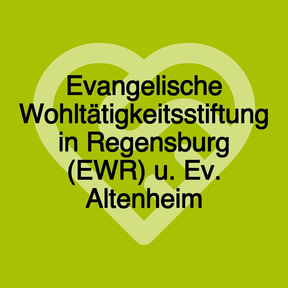 Evangelische Wohltätigkeitsstiftung in Regensburg (EWR) u. Ev. Altenheim