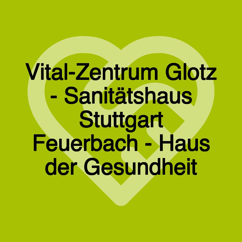 Vital-Zentrum Glotz - Sanitätshaus Stuttgart Feuerbach - Haus der Gesundheit