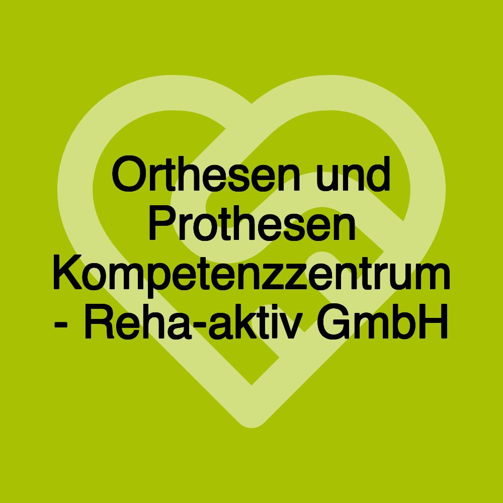 Orthesen und Prothesen Kompetenzzentrum - Reha-aktiv GmbH