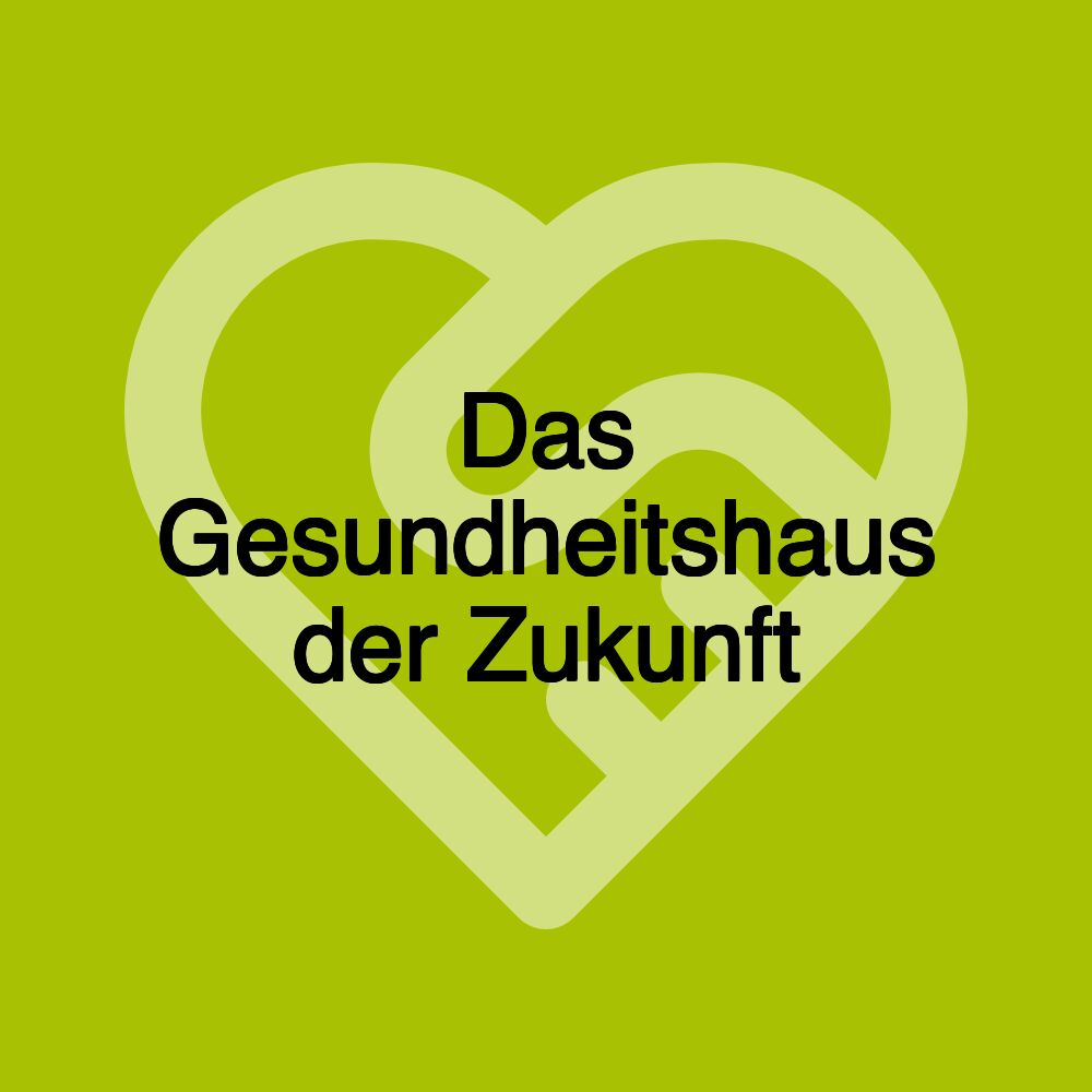 Das Gesundheitshaus der Zukunft