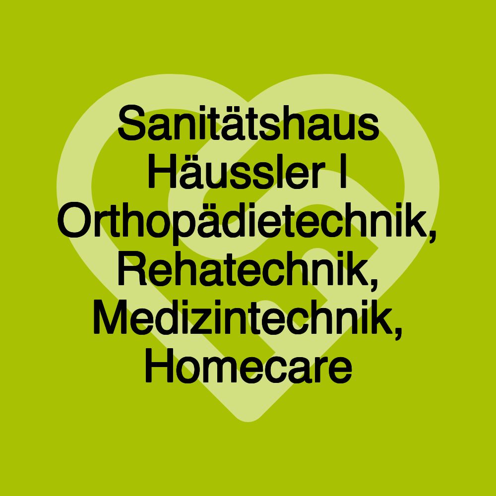 Sanitätshaus Häussler | Orthopädietechnik, Rehatechnik, Medizintechnik, Homecare