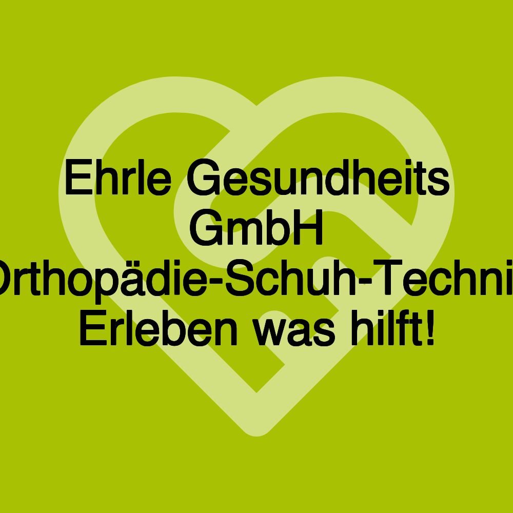 Ehrle Gesundheits GmbH Orthopädie-Schuh-Technik Erleben was hilft!